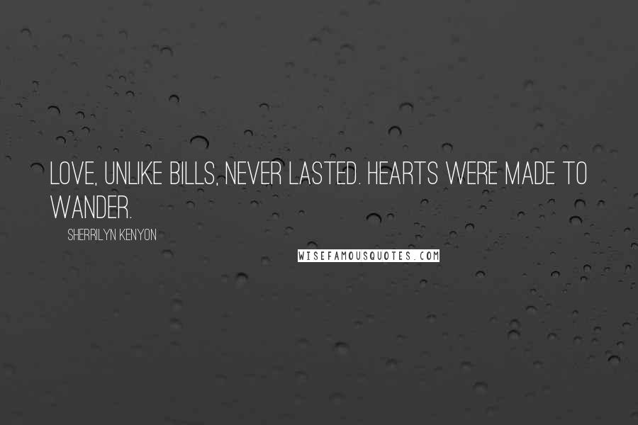 Sherrilyn Kenyon Quotes: Love, unlike bills, never lasted. Hearts were made to wander.