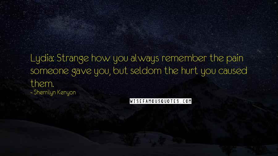 Sherrilyn Kenyon Quotes: Lydia: Strange how you always remember the pain someone gave you, but seldom the hurt you caused them.