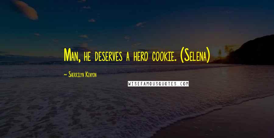 Sherrilyn Kenyon Quotes: Man, he deserves a hero cookie. (Selena)