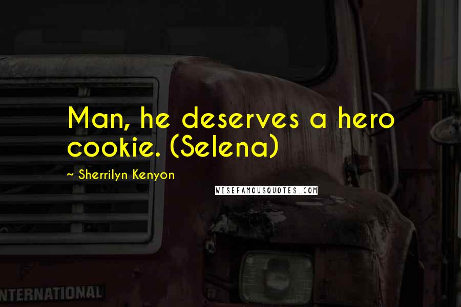 Sherrilyn Kenyon Quotes: Man, he deserves a hero cookie. (Selena)