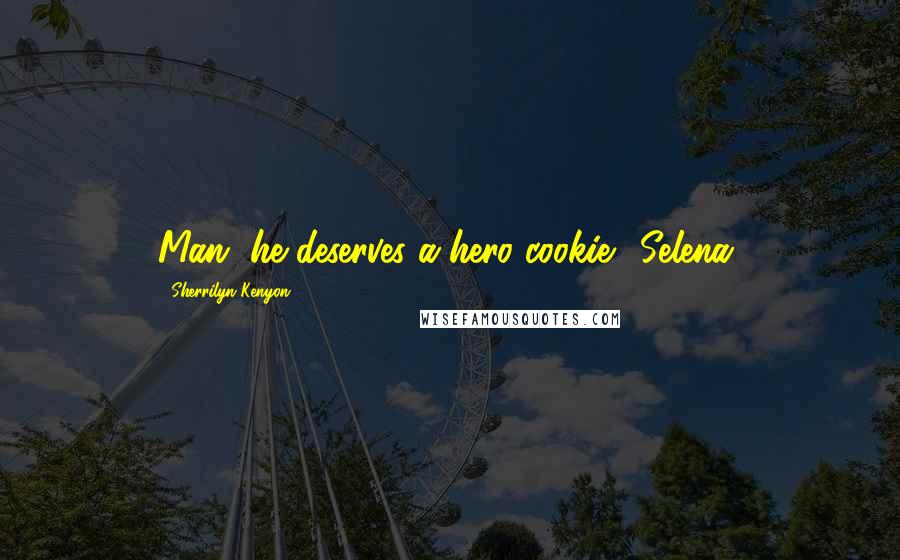 Sherrilyn Kenyon Quotes: Man, he deserves a hero cookie. (Selena)