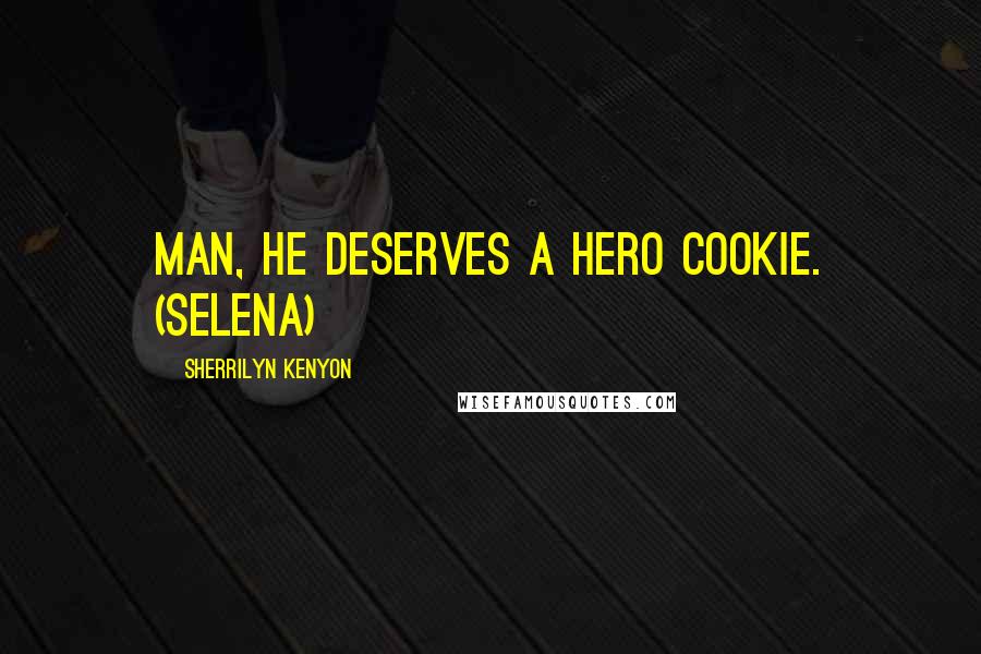 Sherrilyn Kenyon Quotes: Man, he deserves a hero cookie. (Selena)