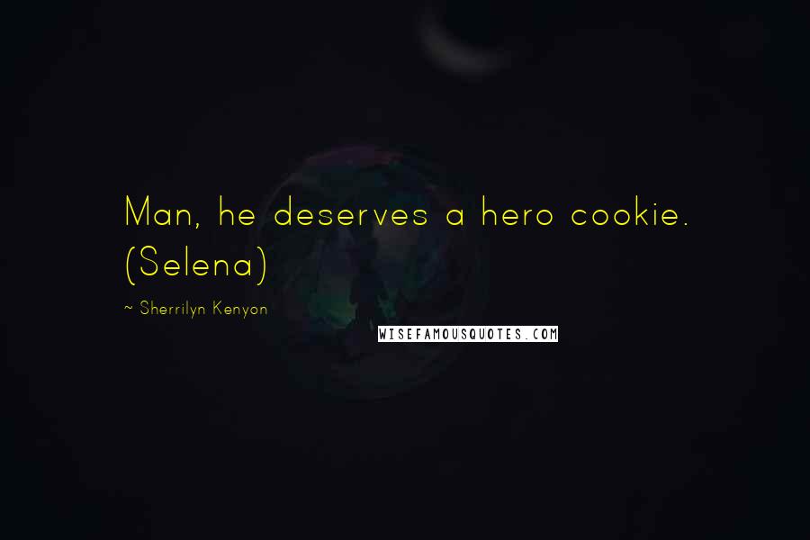 Sherrilyn Kenyon Quotes: Man, he deserves a hero cookie. (Selena)