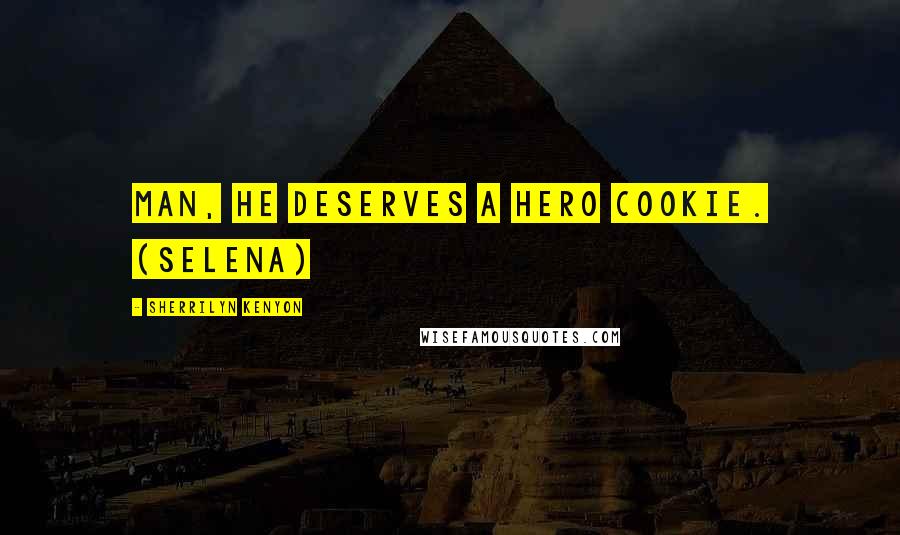 Sherrilyn Kenyon Quotes: Man, he deserves a hero cookie. (Selena)