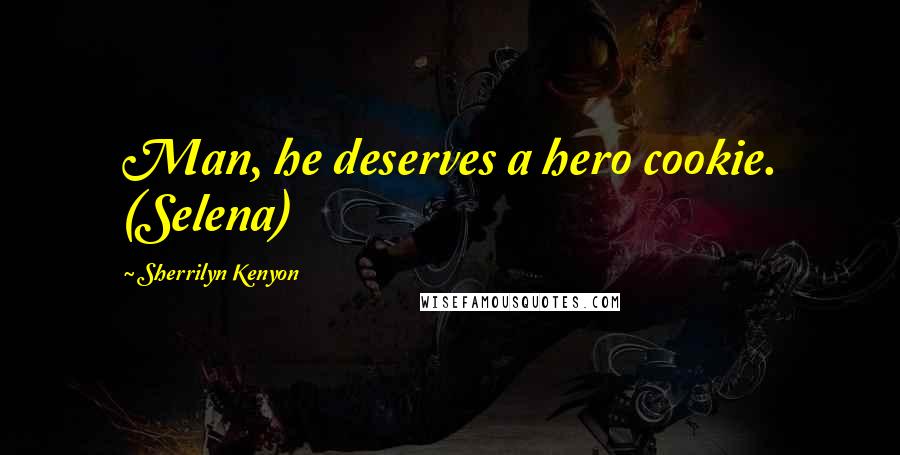 Sherrilyn Kenyon Quotes: Man, he deserves a hero cookie. (Selena)