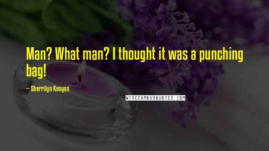 Sherrilyn Kenyon Quotes: Man? What man? I thought it was a punching bag!