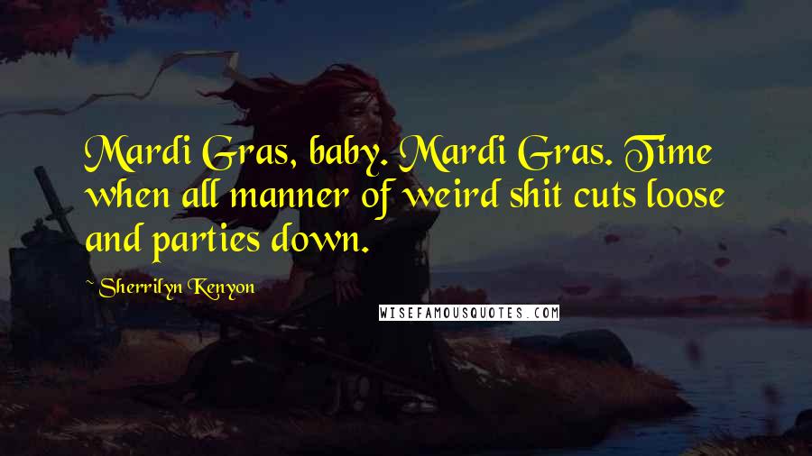 Sherrilyn Kenyon Quotes: Mardi Gras, baby. Mardi Gras. Time when all manner of weird shit cuts loose and parties down.