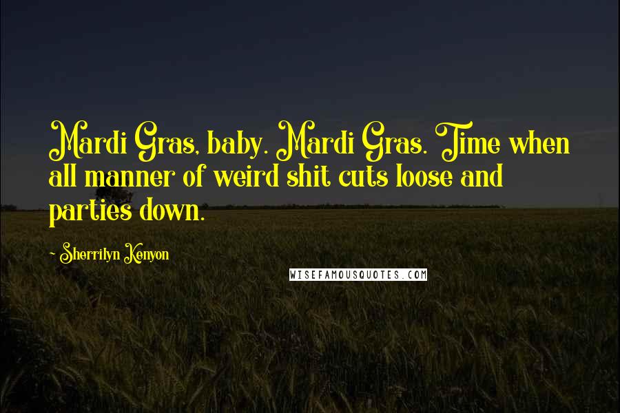 Sherrilyn Kenyon Quotes: Mardi Gras, baby. Mardi Gras. Time when all manner of weird shit cuts loose and parties down.