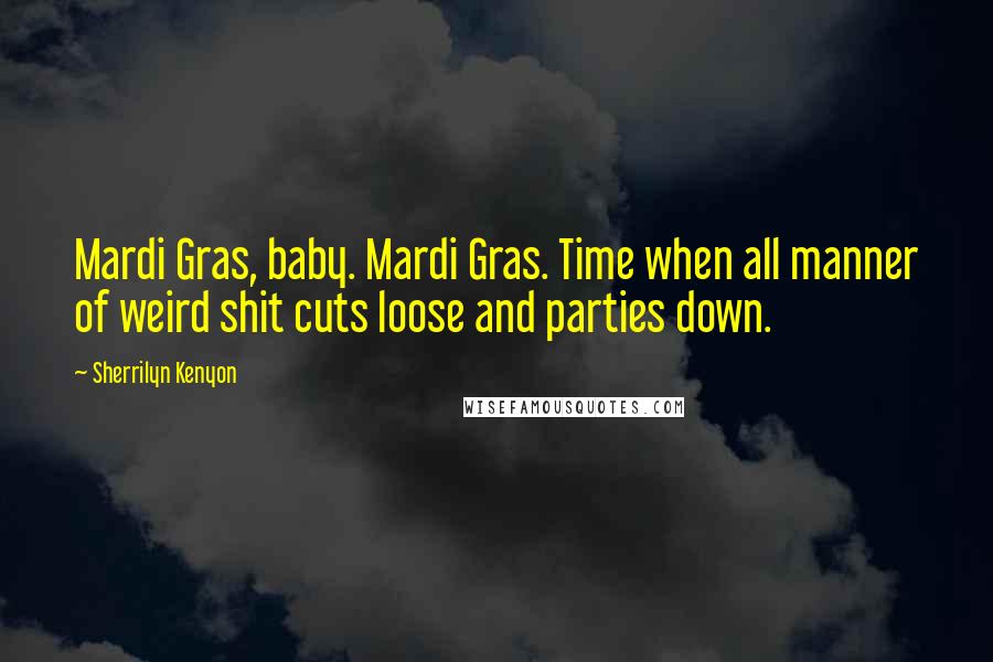 Sherrilyn Kenyon Quotes: Mardi Gras, baby. Mardi Gras. Time when all manner of weird shit cuts loose and parties down.