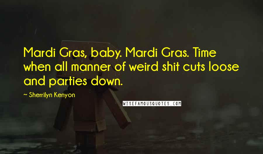 Sherrilyn Kenyon Quotes: Mardi Gras, baby. Mardi Gras. Time when all manner of weird shit cuts loose and parties down.
