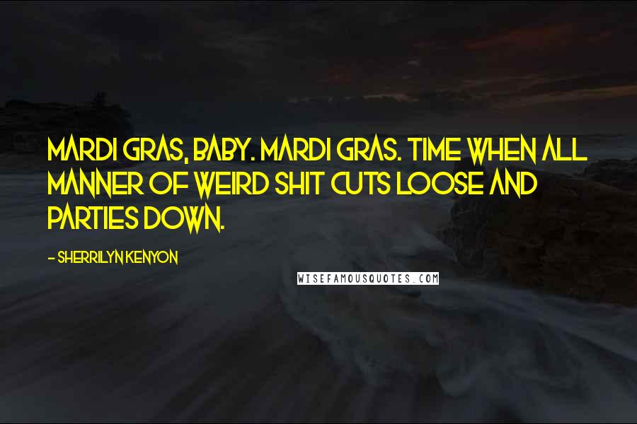 Sherrilyn Kenyon Quotes: Mardi Gras, baby. Mardi Gras. Time when all manner of weird shit cuts loose and parties down.