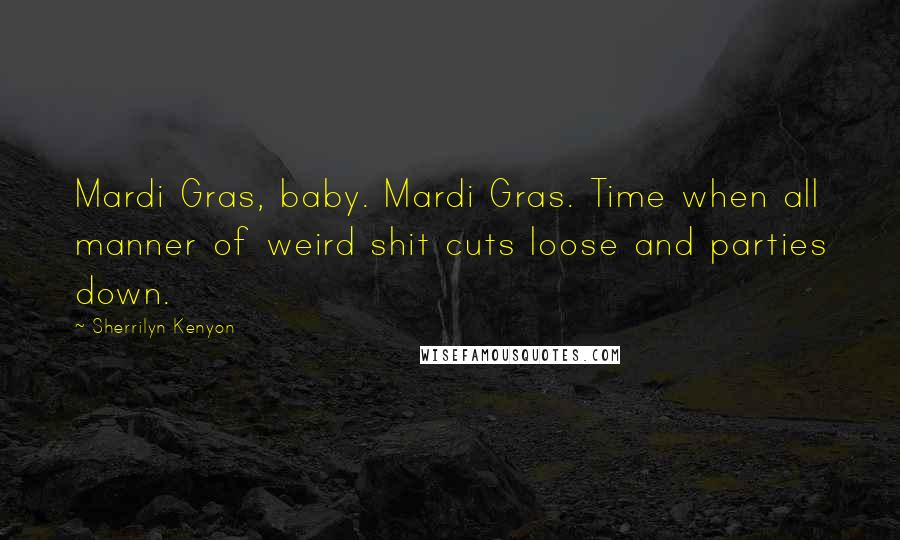 Sherrilyn Kenyon Quotes: Mardi Gras, baby. Mardi Gras. Time when all manner of weird shit cuts loose and parties down.