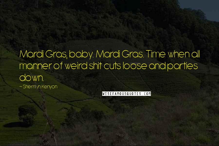 Sherrilyn Kenyon Quotes: Mardi Gras, baby. Mardi Gras. Time when all manner of weird shit cuts loose and parties down.