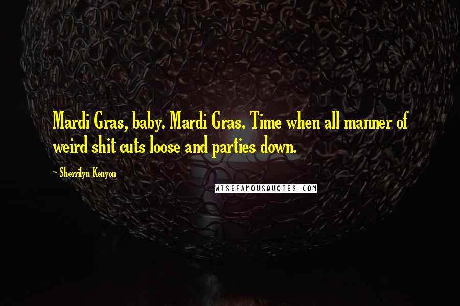 Sherrilyn Kenyon Quotes: Mardi Gras, baby. Mardi Gras. Time when all manner of weird shit cuts loose and parties down.