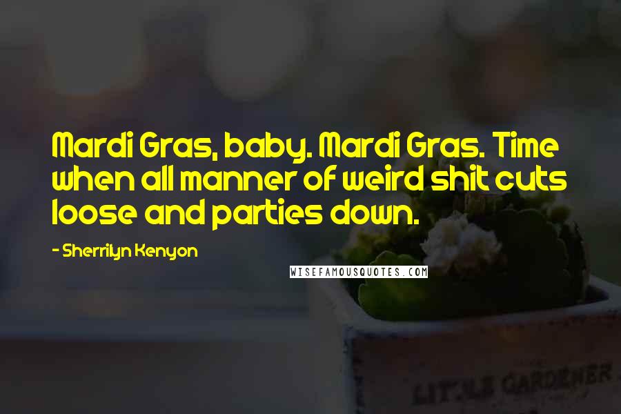 Sherrilyn Kenyon Quotes: Mardi Gras, baby. Mardi Gras. Time when all manner of weird shit cuts loose and parties down.