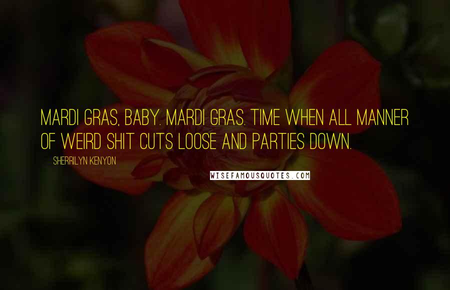 Sherrilyn Kenyon Quotes: Mardi Gras, baby. Mardi Gras. Time when all manner of weird shit cuts loose and parties down.