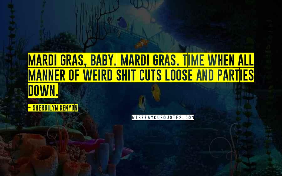 Sherrilyn Kenyon Quotes: Mardi Gras, baby. Mardi Gras. Time when all manner of weird shit cuts loose and parties down.