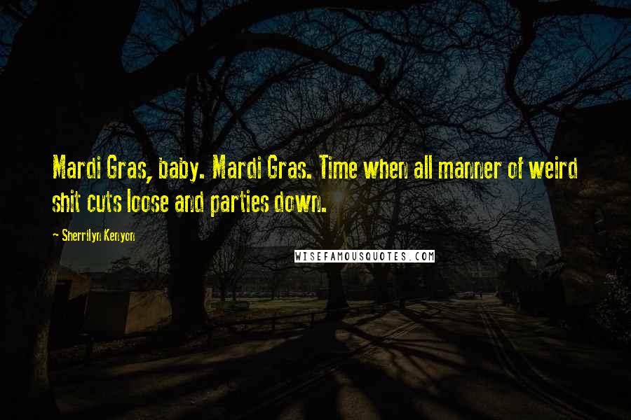 Sherrilyn Kenyon Quotes: Mardi Gras, baby. Mardi Gras. Time when all manner of weird shit cuts loose and parties down.