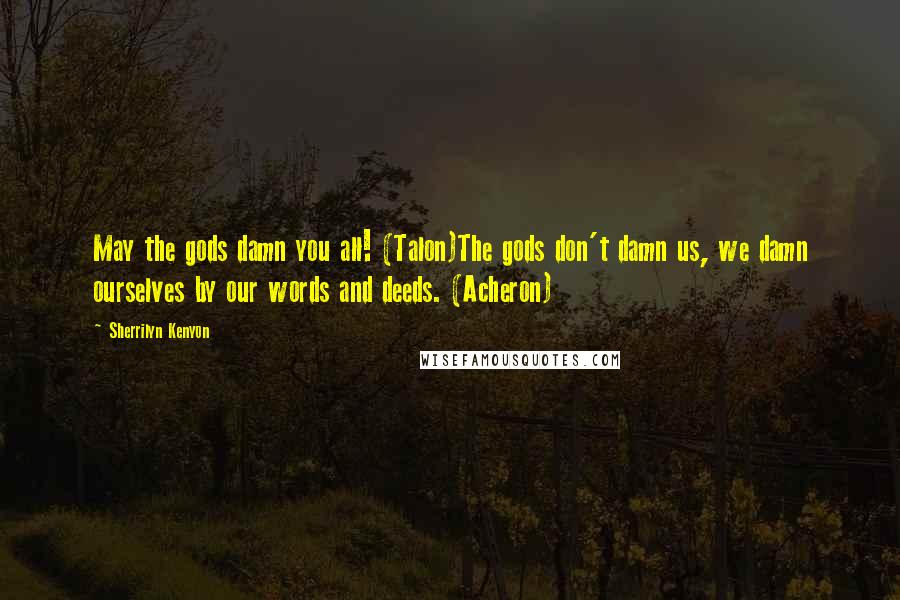 Sherrilyn Kenyon Quotes: May the gods damn you all! (Talon)The gods don't damn us, we damn ourselves by our words and deeds. (Acheron)