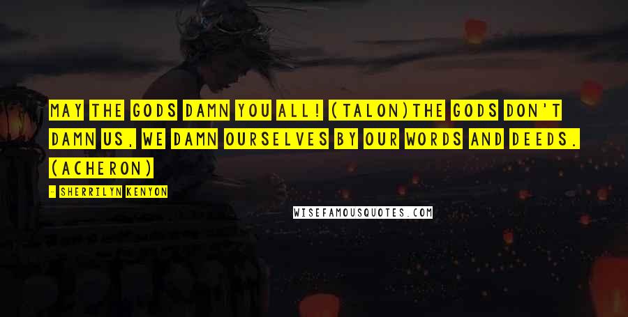 Sherrilyn Kenyon Quotes: May the gods damn you all! (Talon)The gods don't damn us, we damn ourselves by our words and deeds. (Acheron)