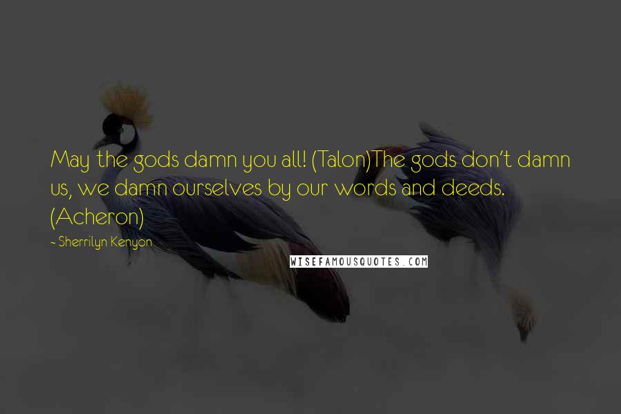 Sherrilyn Kenyon Quotes: May the gods damn you all! (Talon)The gods don't damn us, we damn ourselves by our words and deeds. (Acheron)