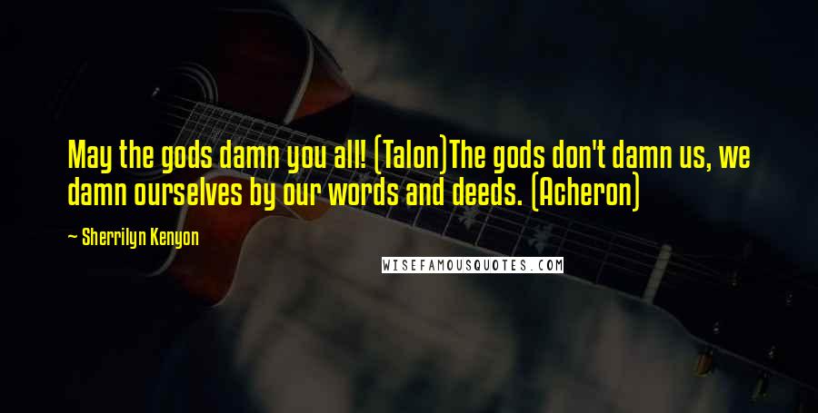 Sherrilyn Kenyon Quotes: May the gods damn you all! (Talon)The gods don't damn us, we damn ourselves by our words and deeds. (Acheron)