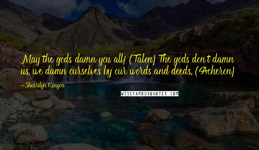 Sherrilyn Kenyon Quotes: May the gods damn you all! (Talon)The gods don't damn us, we damn ourselves by our words and deeds. (Acheron)