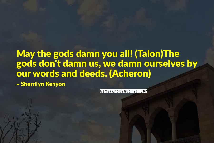 Sherrilyn Kenyon Quotes: May the gods damn you all! (Talon)The gods don't damn us, we damn ourselves by our words and deeds. (Acheron)