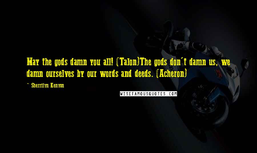 Sherrilyn Kenyon Quotes: May the gods damn you all! (Talon)The gods don't damn us, we damn ourselves by our words and deeds. (Acheron)