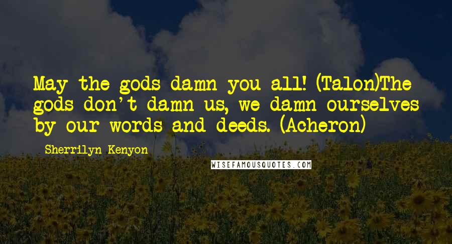 Sherrilyn Kenyon Quotes: May the gods damn you all! (Talon)The gods don't damn us, we damn ourselves by our words and deeds. (Acheron)