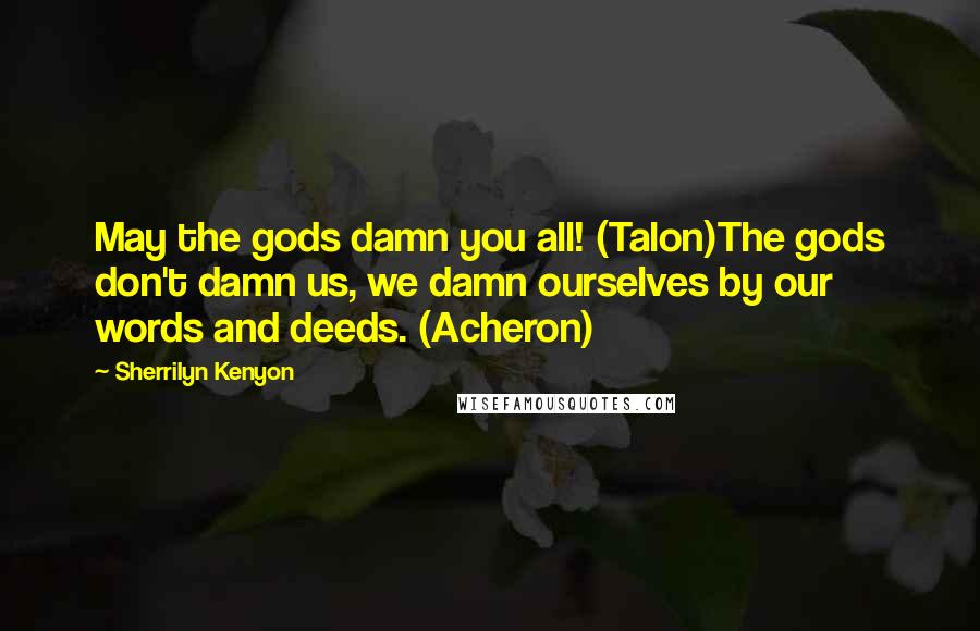 Sherrilyn Kenyon Quotes: May the gods damn you all! (Talon)The gods don't damn us, we damn ourselves by our words and deeds. (Acheron)