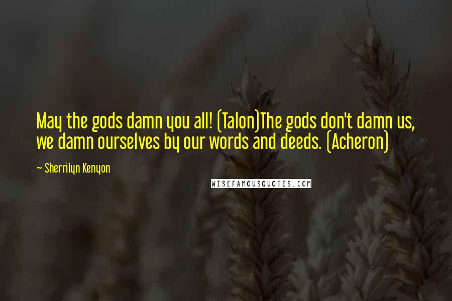 Sherrilyn Kenyon Quotes: May the gods damn you all! (Talon)The gods don't damn us, we damn ourselves by our words and deeds. (Acheron)