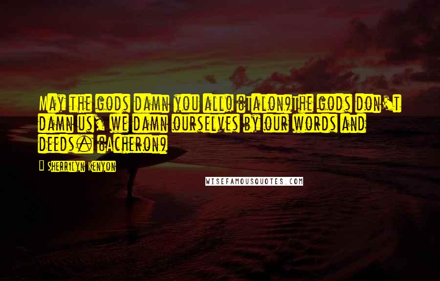 Sherrilyn Kenyon Quotes: May the gods damn you all! (Talon)The gods don't damn us, we damn ourselves by our words and deeds. (Acheron)