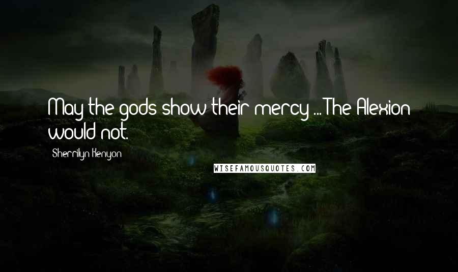 Sherrilyn Kenyon Quotes: May the gods show their mercy ... The Alexion would not.