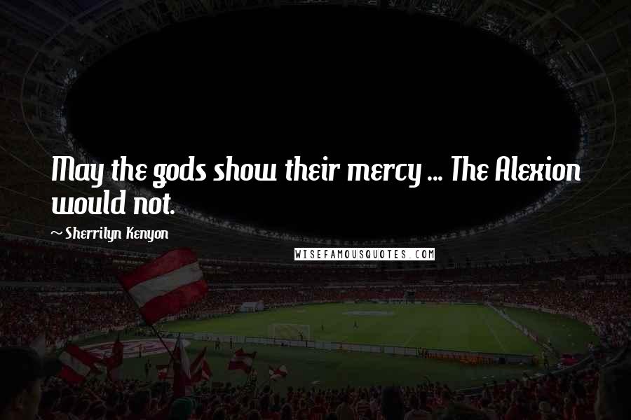 Sherrilyn Kenyon Quotes: May the gods show their mercy ... The Alexion would not.