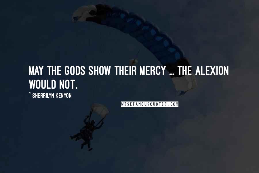 Sherrilyn Kenyon Quotes: May the gods show their mercy ... The Alexion would not.
