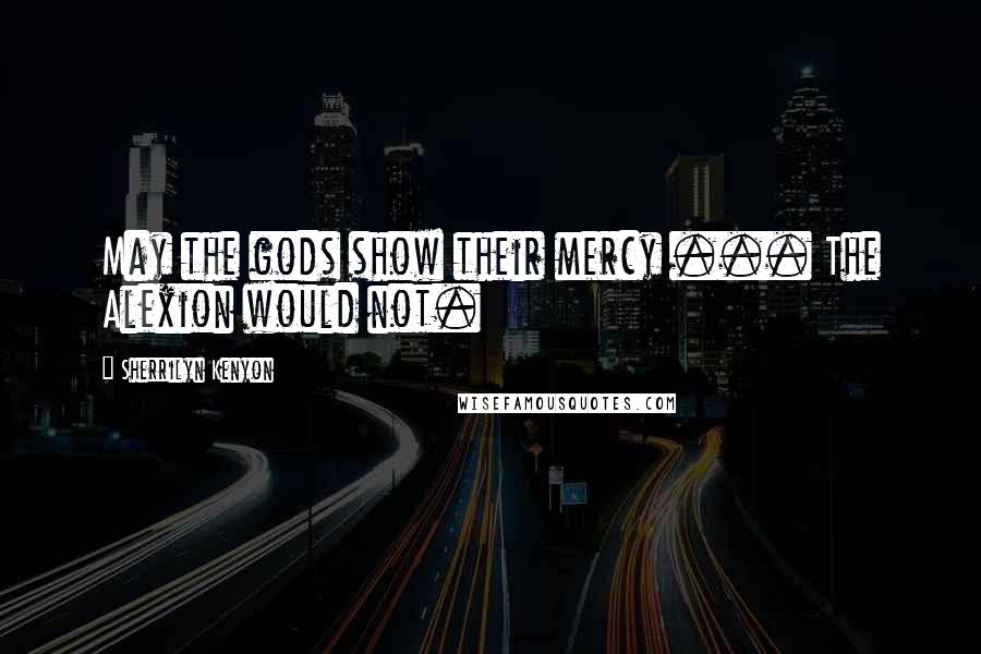 Sherrilyn Kenyon Quotes: May the gods show their mercy ... The Alexion would not.