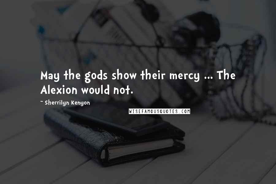 Sherrilyn Kenyon Quotes: May the gods show their mercy ... The Alexion would not.