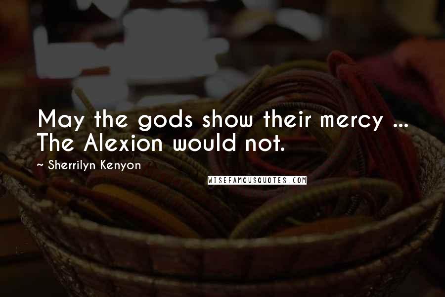 Sherrilyn Kenyon Quotes: May the gods show their mercy ... The Alexion would not.