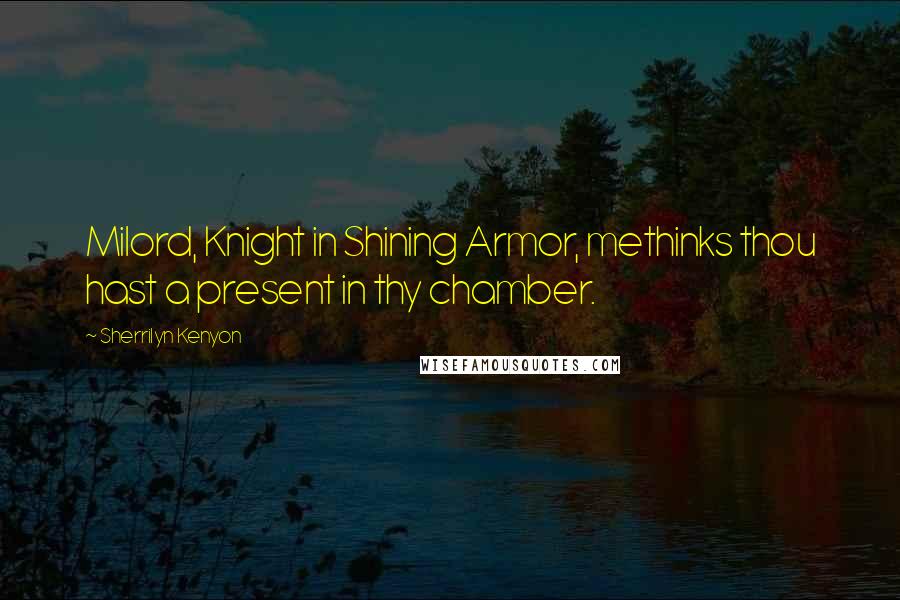 Sherrilyn Kenyon Quotes: Milord, Knight in Shining Armor, methinks thou hast a present in thy chamber.