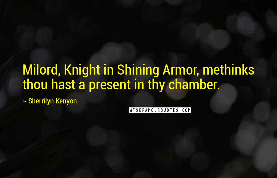 Sherrilyn Kenyon Quotes: Milord, Knight in Shining Armor, methinks thou hast a present in thy chamber.