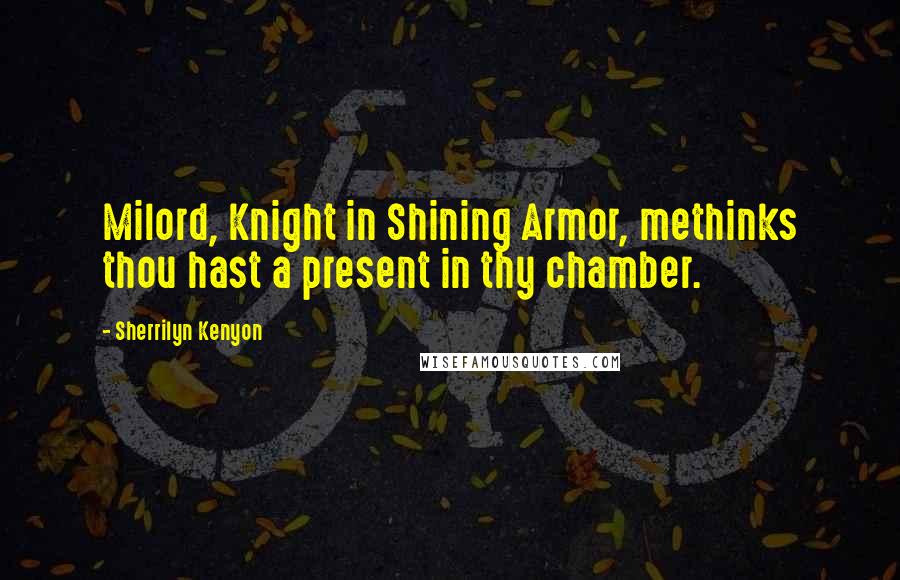 Sherrilyn Kenyon Quotes: Milord, Knight in Shining Armor, methinks thou hast a present in thy chamber.