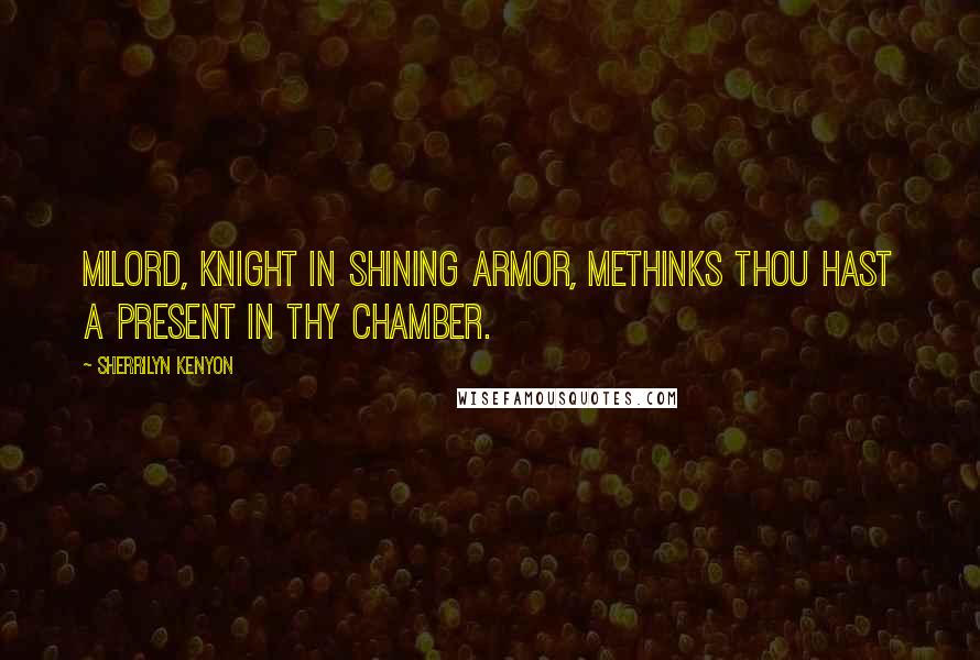 Sherrilyn Kenyon Quotes: Milord, Knight in Shining Armor, methinks thou hast a present in thy chamber.