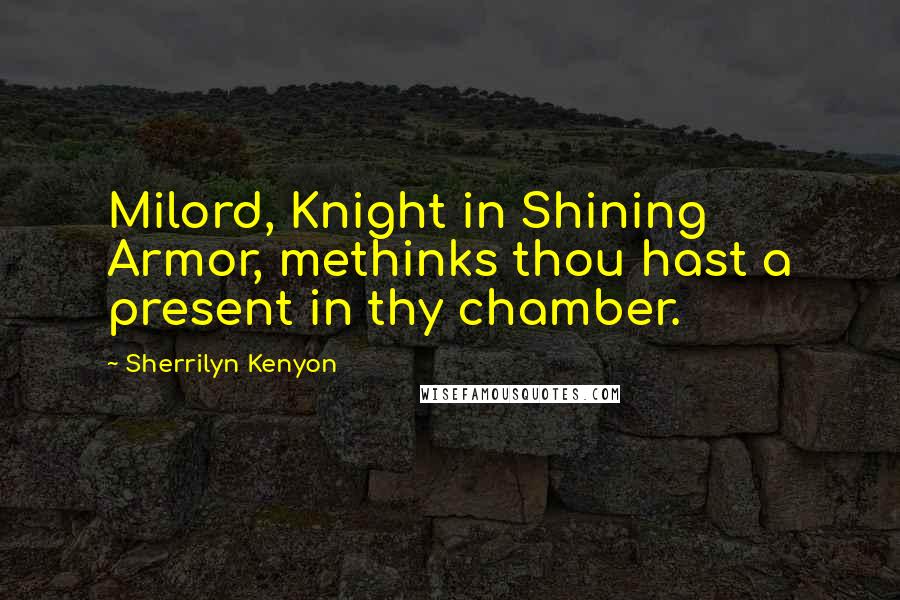 Sherrilyn Kenyon Quotes: Milord, Knight in Shining Armor, methinks thou hast a present in thy chamber.