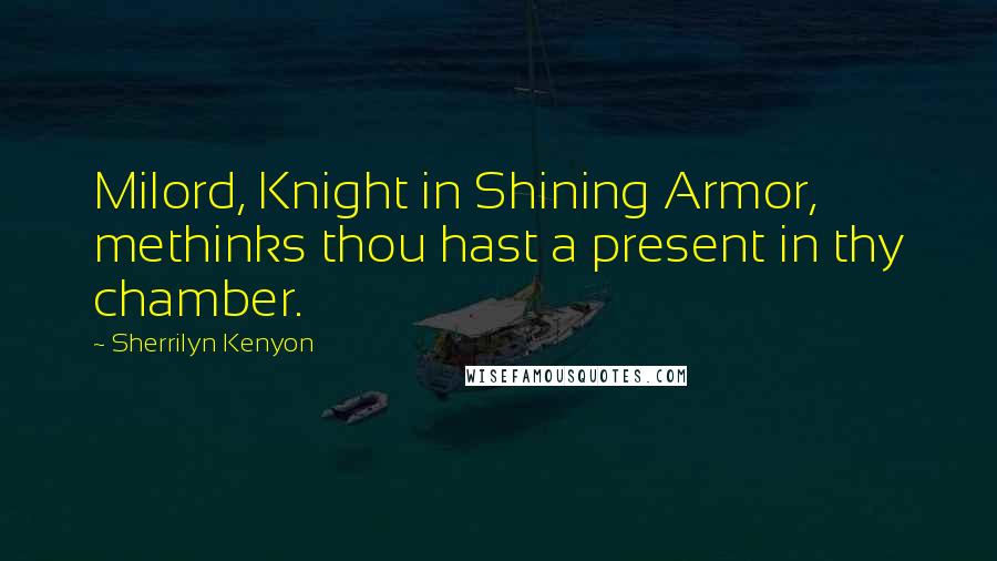 Sherrilyn Kenyon Quotes: Milord, Knight in Shining Armor, methinks thou hast a present in thy chamber.