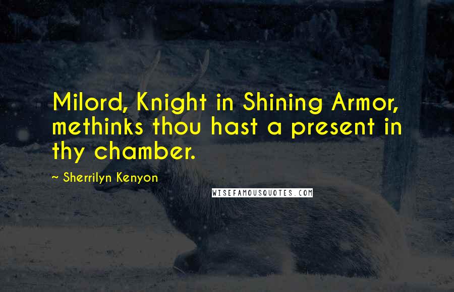 Sherrilyn Kenyon Quotes: Milord, Knight in Shining Armor, methinks thou hast a present in thy chamber.