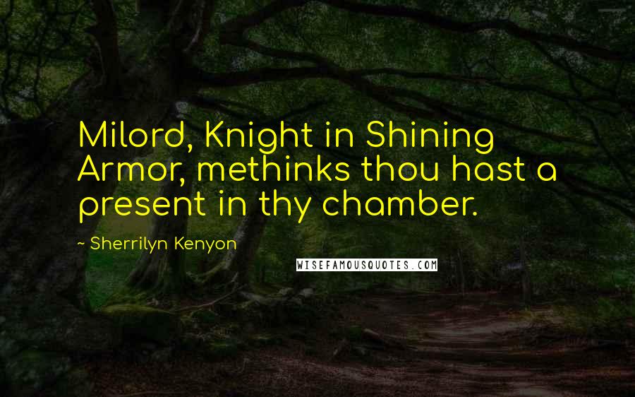 Sherrilyn Kenyon Quotes: Milord, Knight in Shining Armor, methinks thou hast a present in thy chamber.