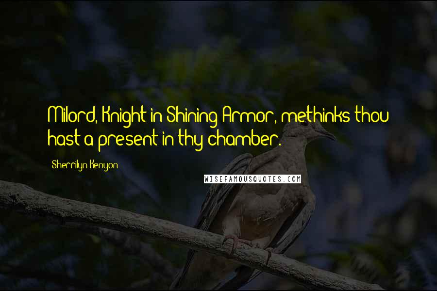 Sherrilyn Kenyon Quotes: Milord, Knight in Shining Armor, methinks thou hast a present in thy chamber.