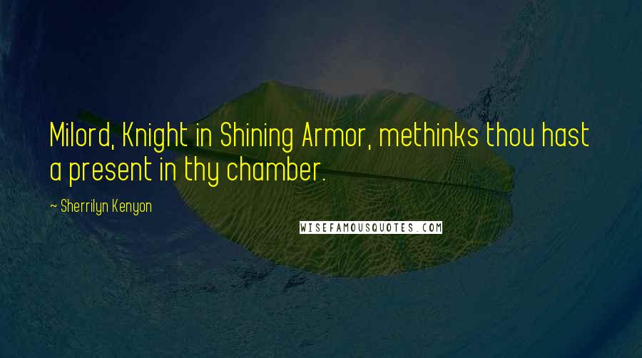 Sherrilyn Kenyon Quotes: Milord, Knight in Shining Armor, methinks thou hast a present in thy chamber.