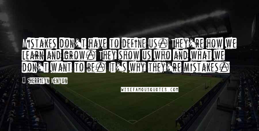 Sherrilyn Kenyon Quotes: Mistakes don't have to define us. They're how we learn and grow. They show us who and what we don't want to be. It's why they're mistakes.